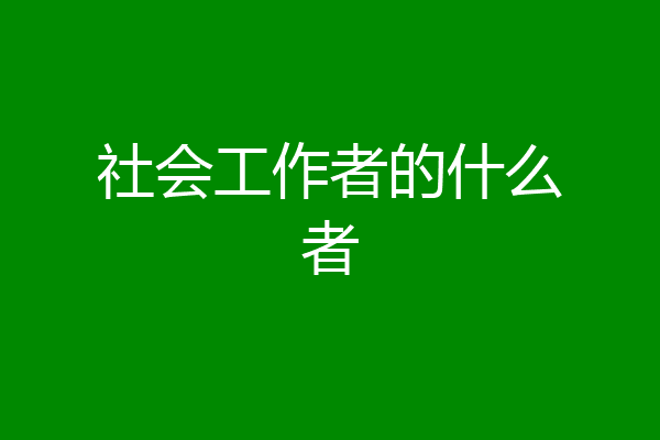 社会工作者的什么者