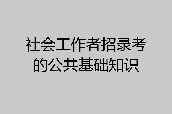 社会工作者招录考的公共基础知识