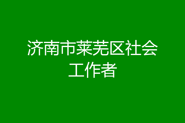 济南市莱芜区社会工作者