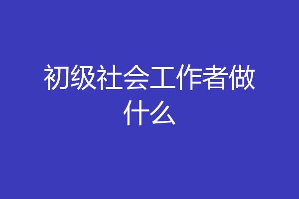 初级社会工作者做什么