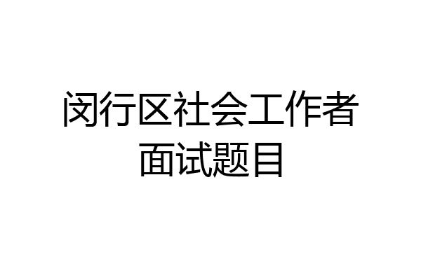 闵行区社会工作者面试题目