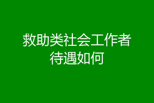 救助类社会工作者待遇如何