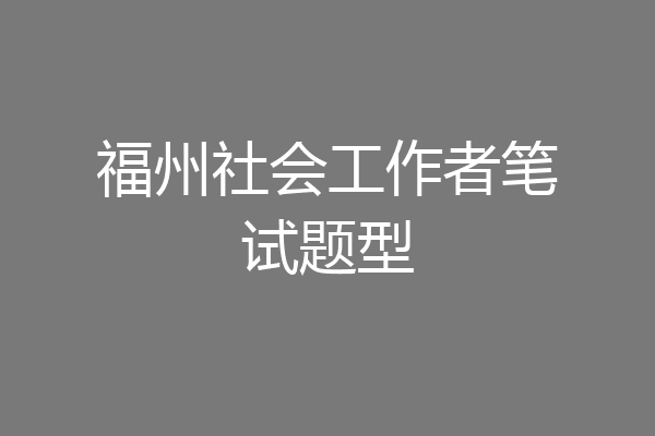福州社会工作者笔试题型