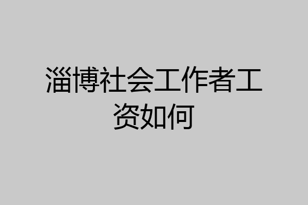 淄博社会工作者工资如何