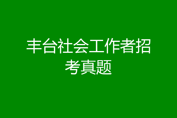 丰台社会工作者招考真题