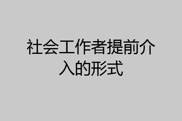 社会工作者提前介入的形式