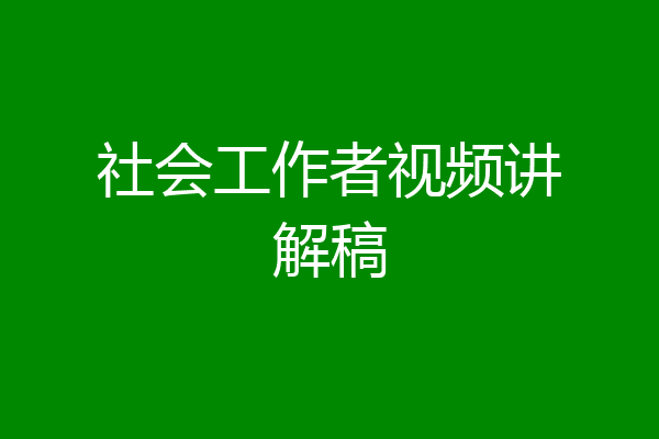 社会工作者视频讲解稿