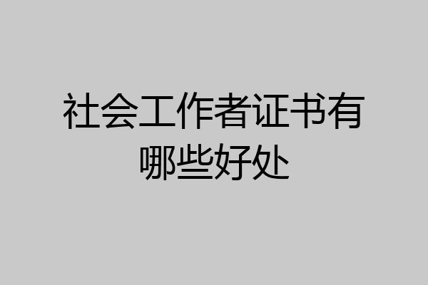 社会工作者证书有哪些好处
