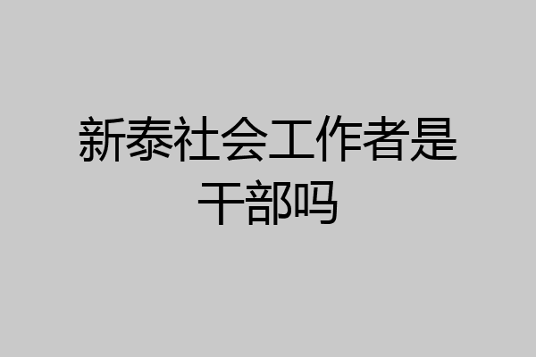 新泰社会工作者是干部吗