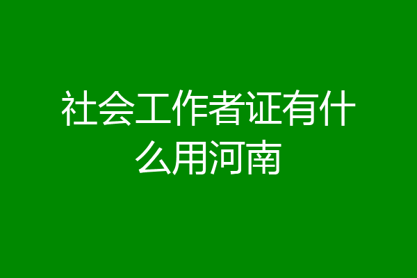 社会工作者证有什么用河南