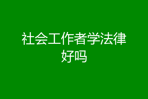 社会工作者学法律好吗