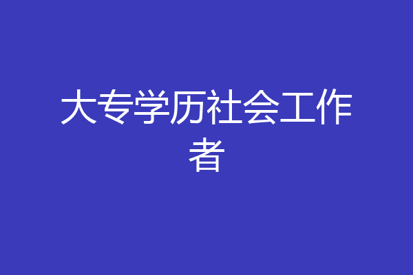 大专学历社会工作者