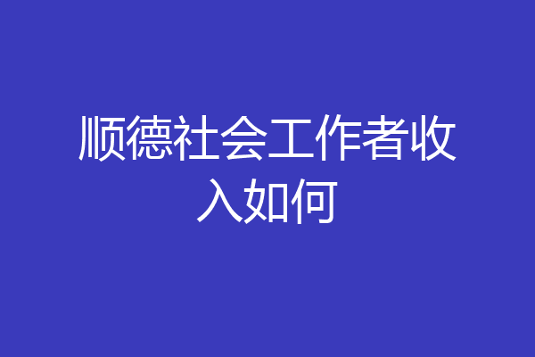 顺德社会工作者收入如何