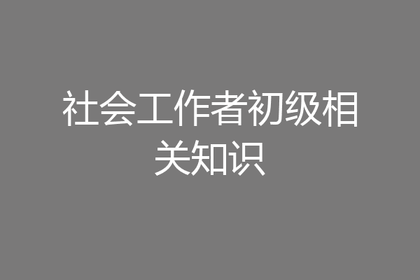 社会工作者初级相关知识