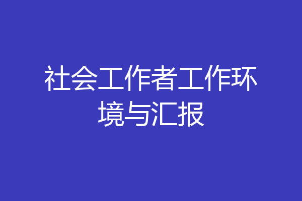 社会工作者工作环境与汇报