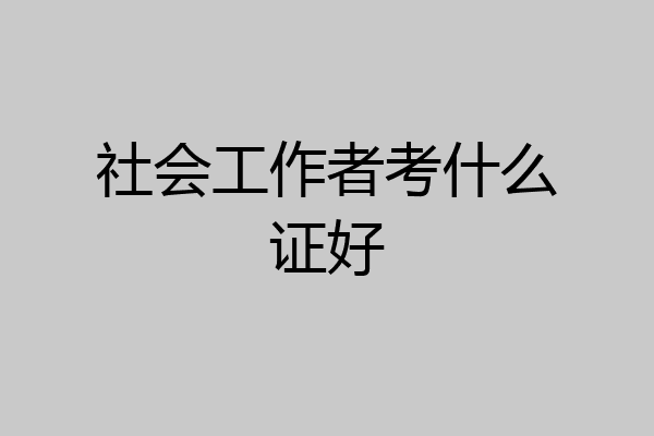 社会工作者考什么证好