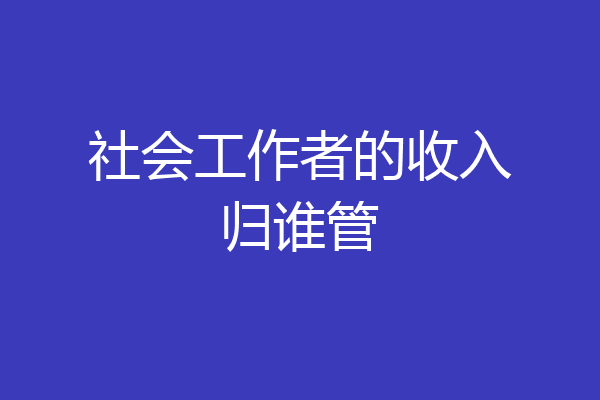 社会工作者的收入归谁管