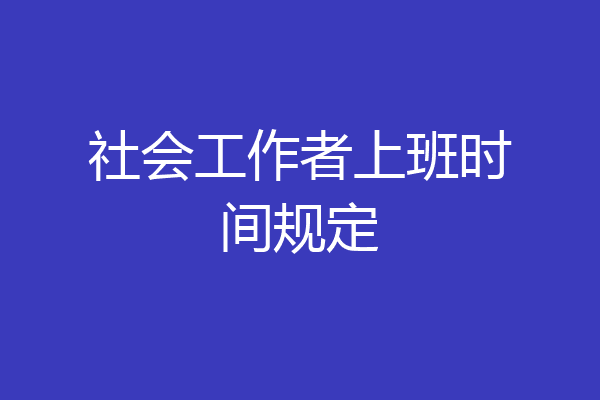 社会工作者上班时间规定