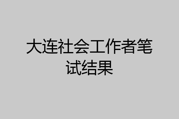 大连社会工作者笔试结果