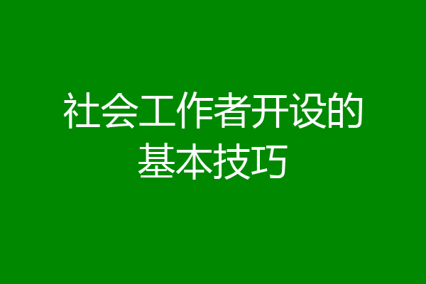 社会工作者开设的基本技巧