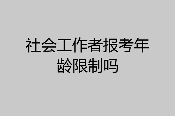 社会工作者报考年龄限制吗