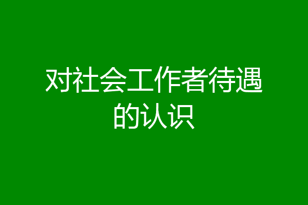 对社会工作者待遇的认识