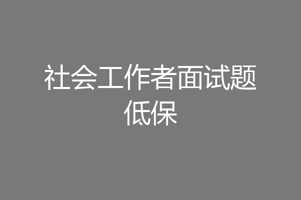 社会工作者面试题低保