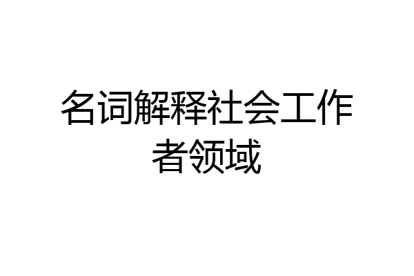 名词解释社会工作者领域