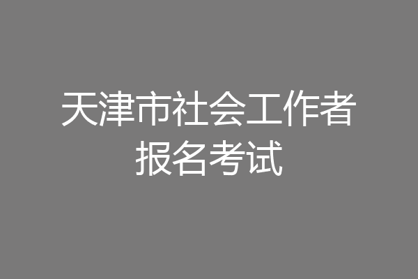 天津市社会工作者报名考试
