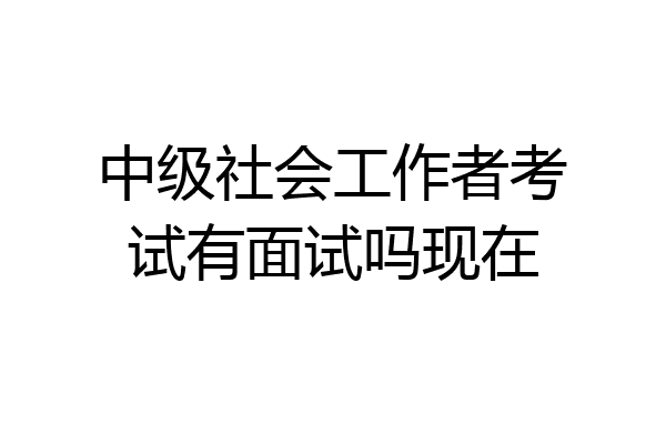 中级社会工作者考试有面试吗现在