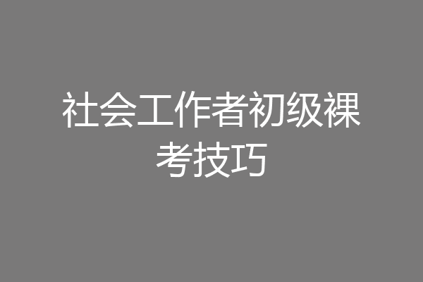 社会工作者初级裸考技巧