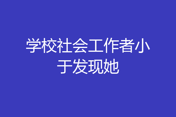 学校社会工作者小于发现她