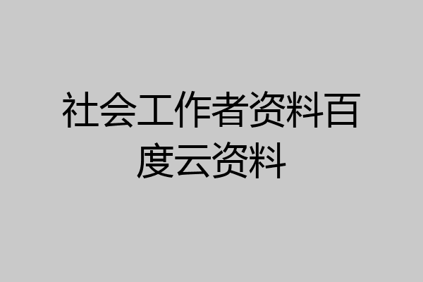社会工作者资料百度云资料