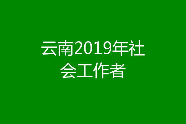 云南2019年社会工作者
