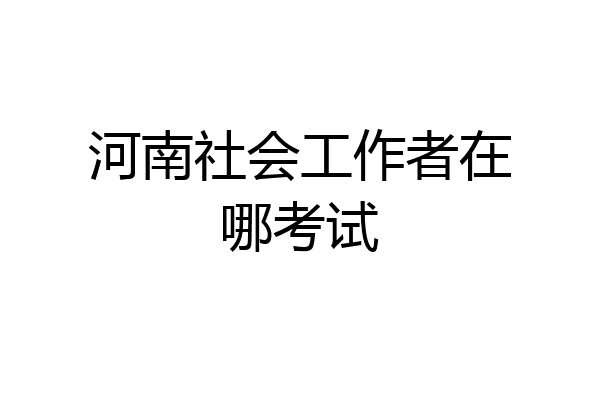 河南社会工作者在哪考试