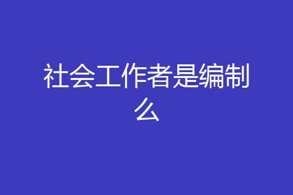 社会工作者是编制么