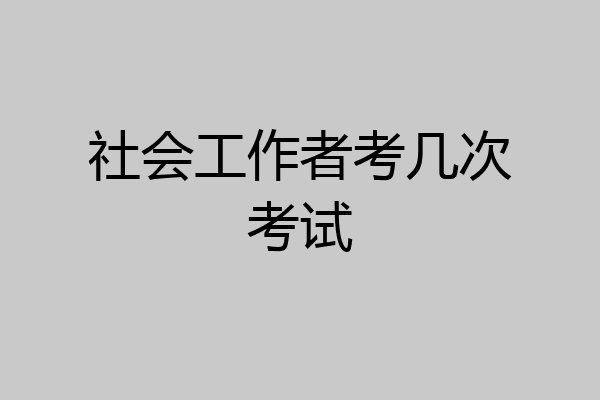 社会工作者考几次考试