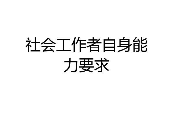 社会工作者自身能力要求