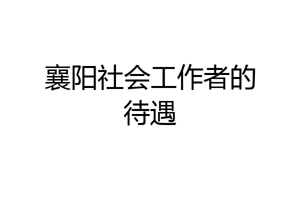 襄阳社会工作者的待遇