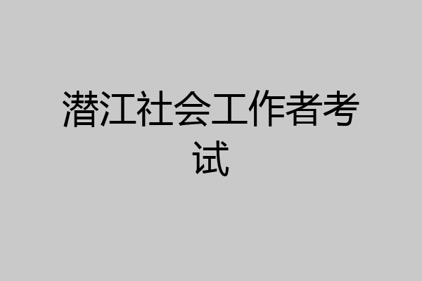 潜江社会工作者考试
