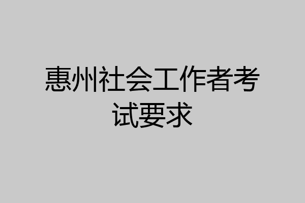 惠州社会工作者考试要求