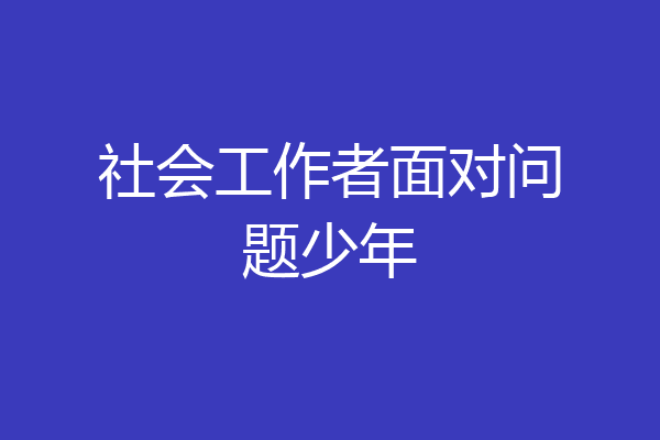 社会工作者面对问题少年