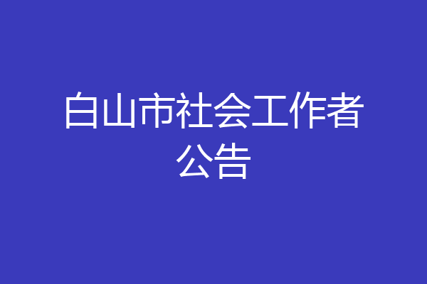 白山市社会工作者公告