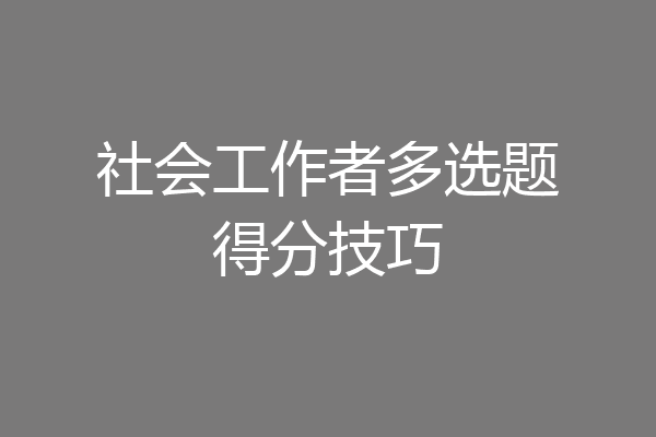 社会工作者多选题得分技巧