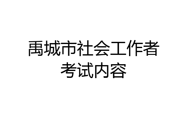 禹城市社会工作者考试内容