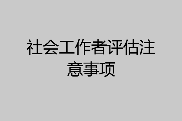 社会工作者评估注意事项