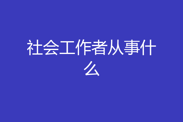 社会工作者从事什么