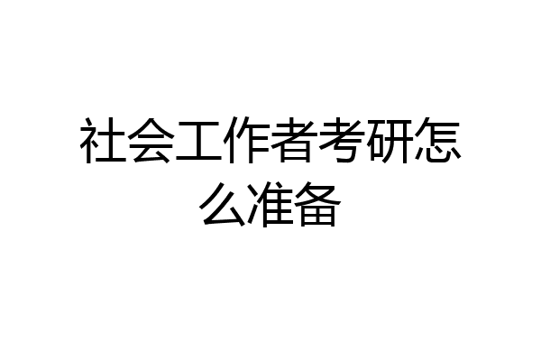 社会工作者考研怎么准备