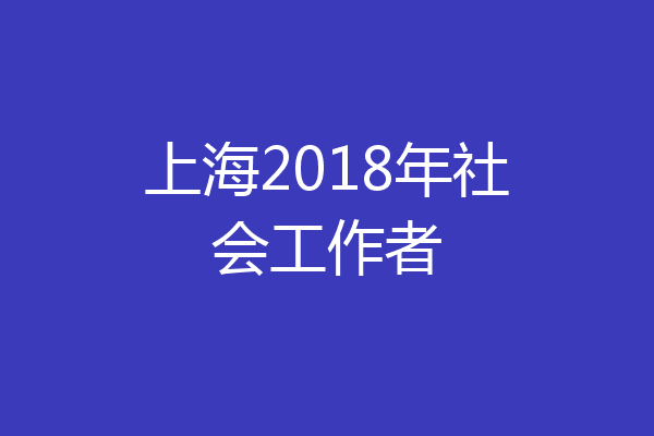 上海2018年社会工作者