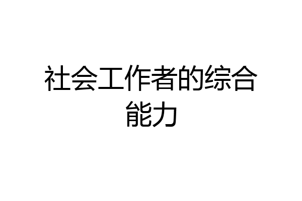 社会工作者的综合能力